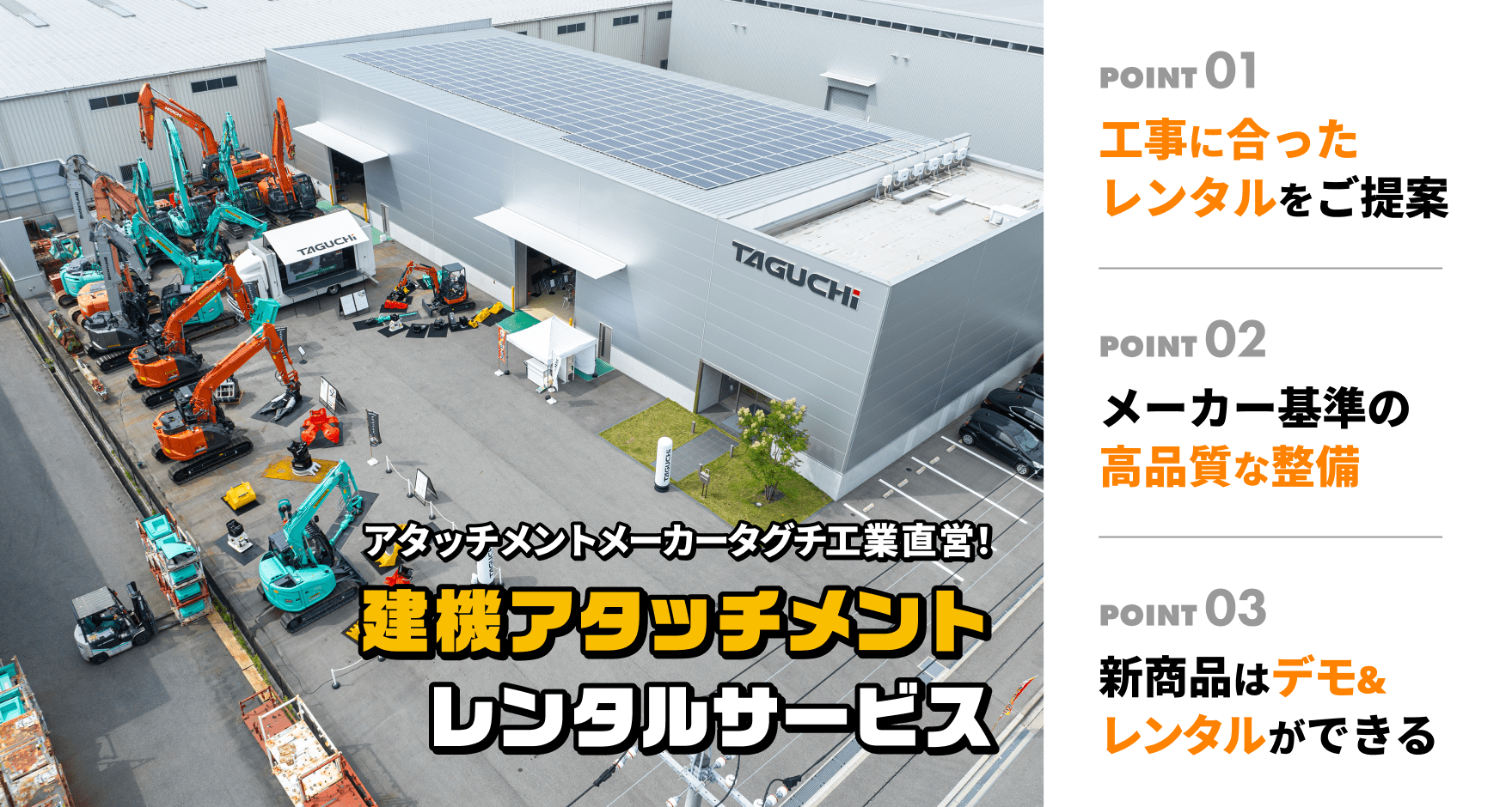 アタッチメントメーカータグチ工業直営！建機アタッチメント1.レンタルサービス 工事に合ったレンタルをご提案　2.メーカー基準の高品質な整備 3.新商品はデモ＆レンタルができる
